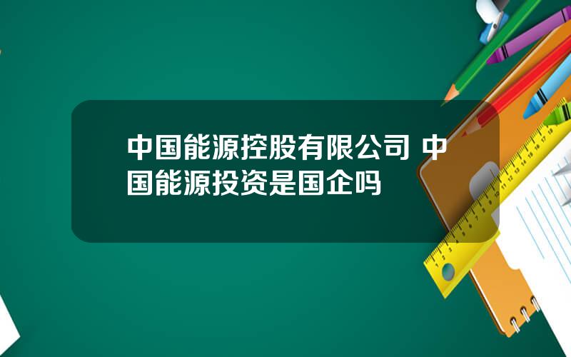 中国能源控股有限公司 中国能源投资是国企吗